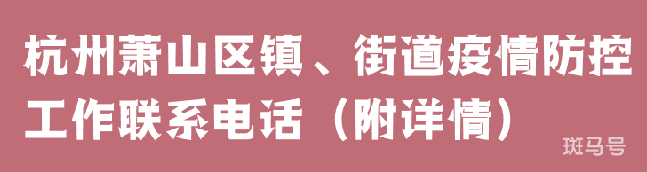 杭州萧山区镇、街道疫情防控工作联系电话（附详情）