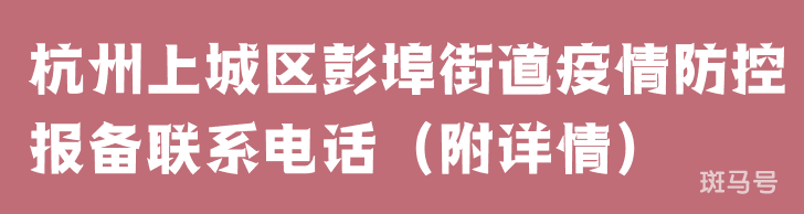 杭州上城区彭埠街道疫情防控报备联系电话(附详情) 杭州上城区彭埠街道疫情防控报备联系电话(附详情)