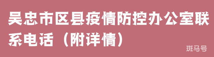 吴忠市区县疫情防控办公室联系电话(附详情) 吴忠市区县疫情防控办公室联系电话(附详情)