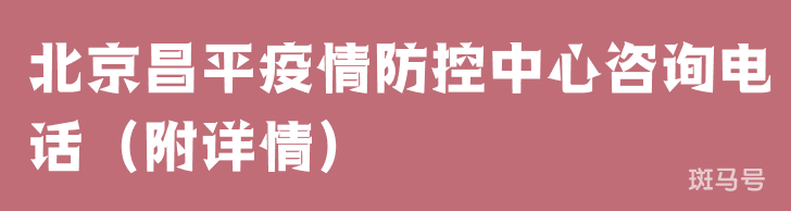 北京昌平疫情防控中心咨询电话(附详情) 北京昌平疫情防控中心咨询电话(附详情)