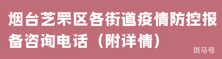烟台芝罘区各街道疫情防控报备咨询电话(附详情) 烟台芝罘区各街道疫情防控报备咨询电话(附详情)