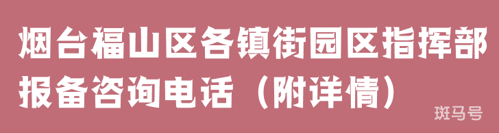 烟台福山区各镇街园区指挥部24小时报备咨询电话(附详情) 烟台福山区各镇街园区指挥部24小时报备咨询电话(附详情)