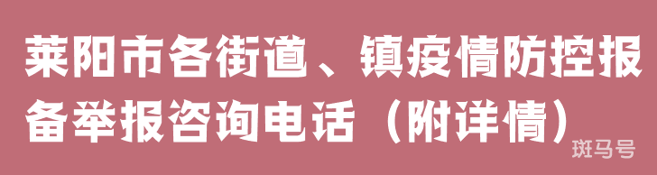 莱阳市各街道、镇疫情防控报备举报咨询电话（附详情）