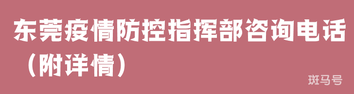 东莞疫情防控指挥部咨询电话（附详情）
