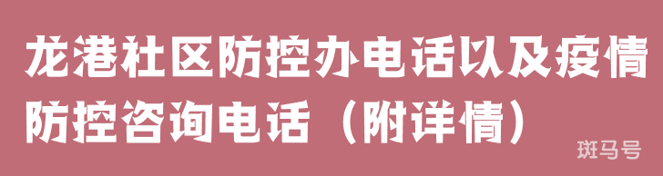 龙港社区防控办电话以及疫情防控咨询电话（附详情）