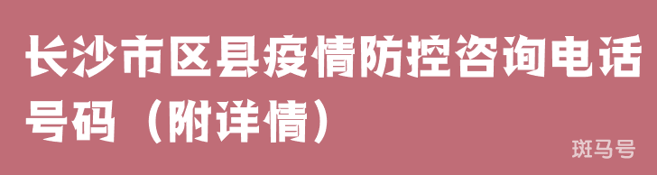 长沙市区县疫情防控咨询电话号码（附详情）
