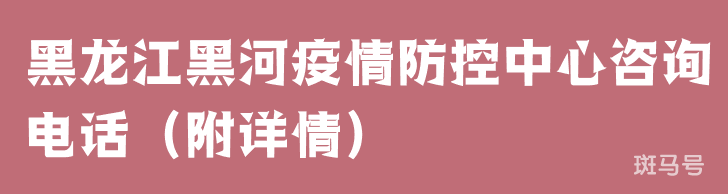 黑龙江黑河疫情防控中心咨询电话（附详情）