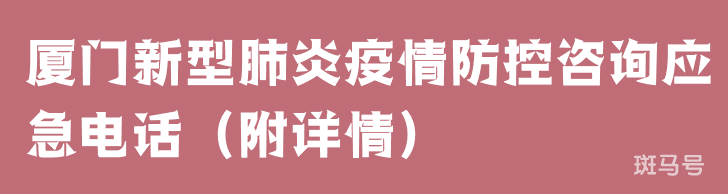 厦门新型肺炎疫情防控咨询应急电话（附详情） 