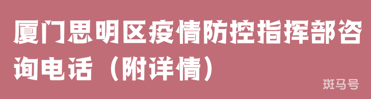 厦门思明区疫情防控指挥部咨询电话（附详情）