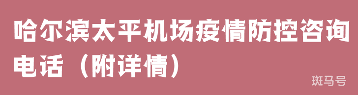 哈尔滨太平机场疫情防控咨询电话（附详情）