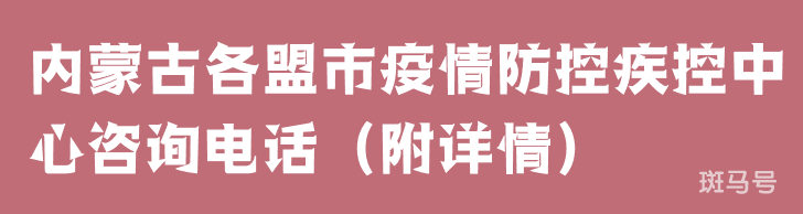 内蒙古各盟市疫情防控疾控中心咨询电话（附详情）