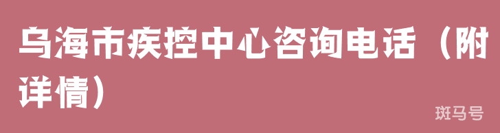 乌海市疾控中心咨询电话（附详情）