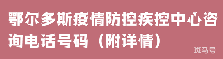 鄂尔多斯疫情防控疾控中心咨询电话号码（附详情）