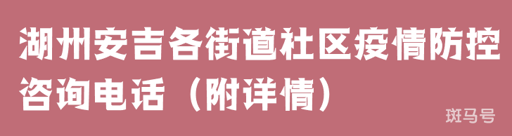 湖州安吉各街道社区疫情防控咨询电话（附详情）