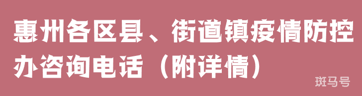 惠州各区县、街道镇疫情防控办咨询电话（附详情）
