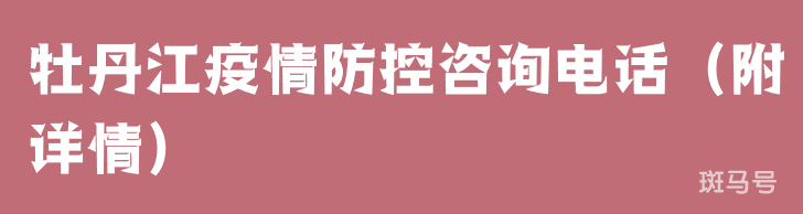 牡丹江疫情防控咨询电话(附详情) 牡丹江疫情防控咨询电话(附详情)