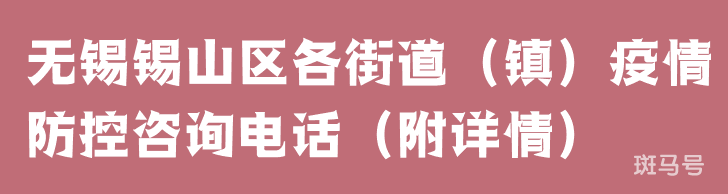 无锡锡山区各街道(镇)疫情防控咨询电话(附详情) 无锡锡山区各街道(镇)疫情防控咨询电话(附详情)