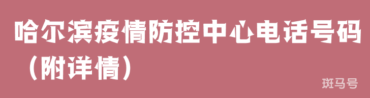 哈尔滨疫情防控中心电话号码(附详情) 哈尔滨疫情防控中心电话号码(附详情)