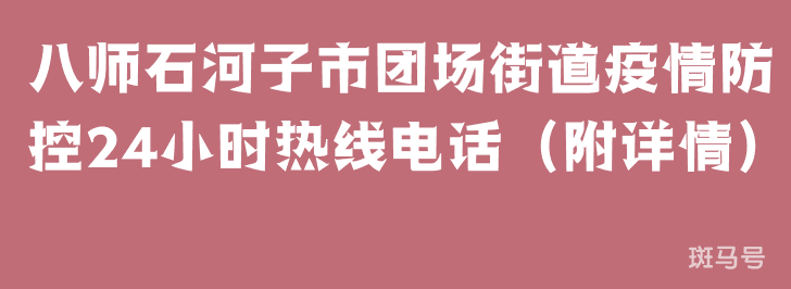 八师石河子市团场街道疫情防控24小时热线电话(附详情)(图1) 八师石河子市团场街道疫情防控24小时热线电话(附详情)(图1)