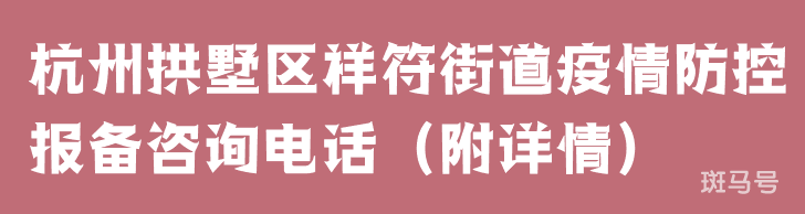 杭州拱墅区祥符街道疫情防控报备咨询电话（附详情）
