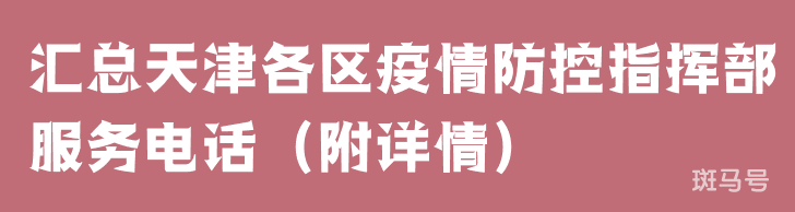汇总天津各区疫情防控指挥部服务电话（附详情）