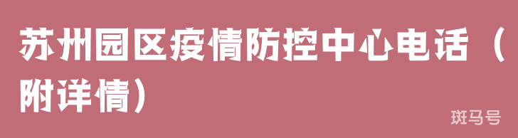 苏州园区疫情防控中心电话（附详情）
