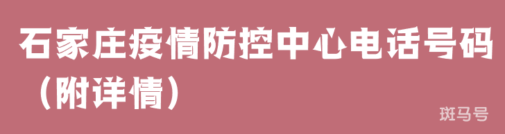 石家庄疫情防控中心电话号码（附详情）