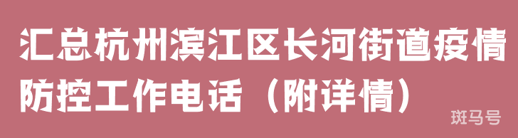 汇总杭州滨江区长河街道疫情防控工作电话（附详情）