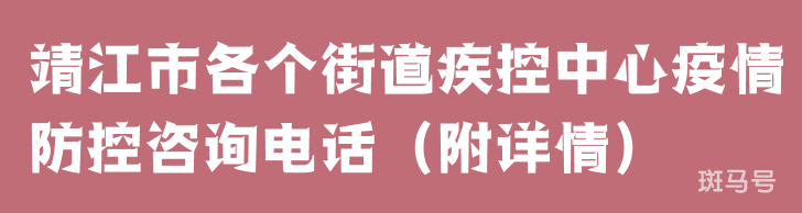 靖江市各个街道疾控中心疫情防控咨询电话（附详情）