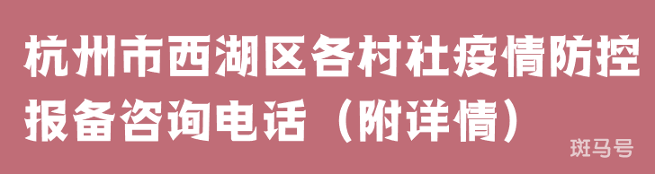 杭州市西湖区各村社疫情防控报备咨询电话（附详情）
