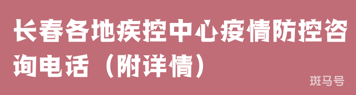 长春各地疾控中心疫情防控咨询电话（附详情）