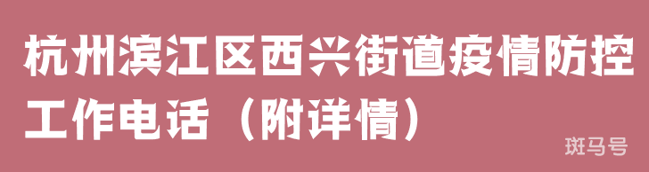 杭州滨江区西兴街道疫情防控工作电话（附详情）