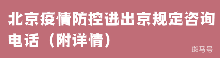北京疫情防控进出京规定咨询电话（附详情）