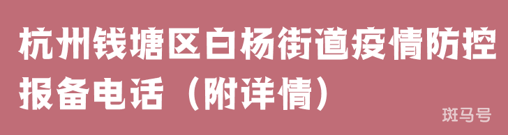 杭州钱塘区白杨街道疫情防控报备电话(附详情) 杭州钱塘区白杨街道疫情防控报备电话(附详情)
