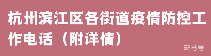 杭州滨江区各街道疫情防控工作电话(附详情) 杭州滨江区各街道疫情防控工作电话(附详情)