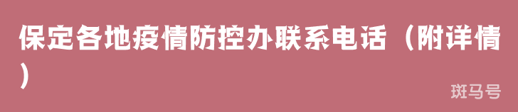 保定各地疫情防控办联系电话(附详情) 保定各地疫情防控办联系电话(附详情)