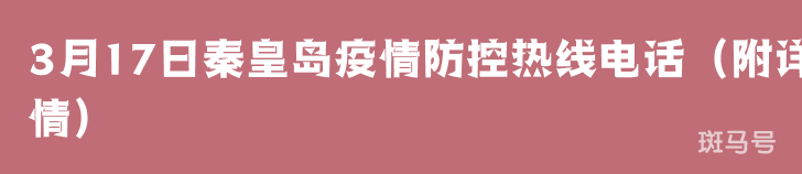 3月17日秦皇岛疫情防控热线电话(附详情) 3月17日秦皇岛疫情防控热线电话(附详情)
