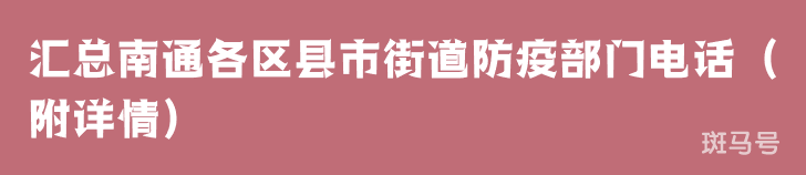 汇总南通各区县市街道防疫部门电话（附详情）