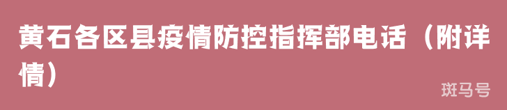 黄石各区县疫情防控指挥部电话（附详情）