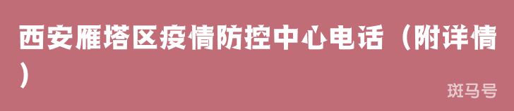 西安雁塔区疫情防控中心电话（附详情）