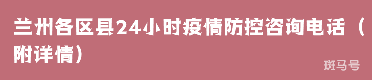 兰州各区县24小时疫情防控咨询电话（附详情）