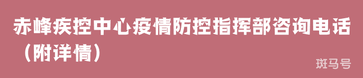 赤峰疾控中心疫情防控指挥部咨询电话（附详情）