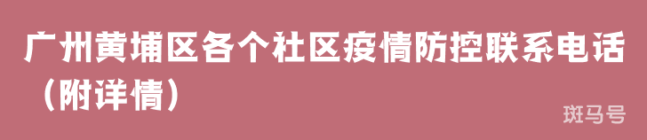 广州黄埔区各个社区疫情防控联系电话（附详情）