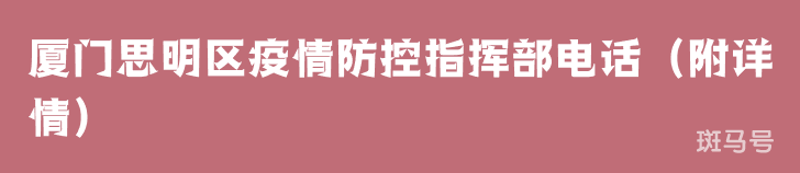 厦门思明区疫情防控指挥部电话（附详情）