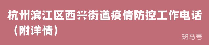 杭州滨江区西兴街道疫情防控工作电话（附详情）