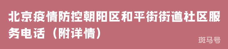 北京疫情防控朝阳区和平街街道社区服务电话（附详情）
