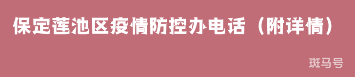 保定莲池区疫情防控办电话（附详情）
