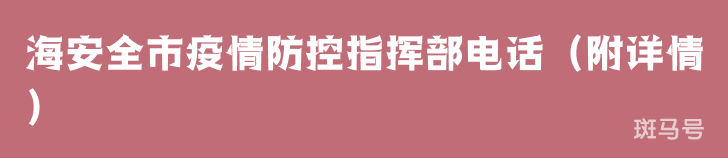 海安全市疫情防控指挥部电话（附详情）
