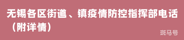 无锡各区街道、镇疫情防控指挥部电话（附详情）