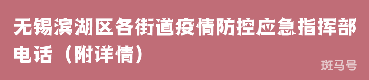 无锡滨湖区各街道疫情防控应急指挥部电话(附详情)(图1) 无锡滨湖区各街道疫情防控应急指挥部电话(附详情)(图1)